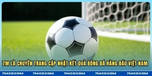 7M là chuyên trang cập nhật kết quả bóng đá hàng đầu Việt Nam 
