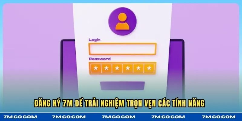 Đăng ký 7M để trải nghiệm trọn vẹn các tính năng 