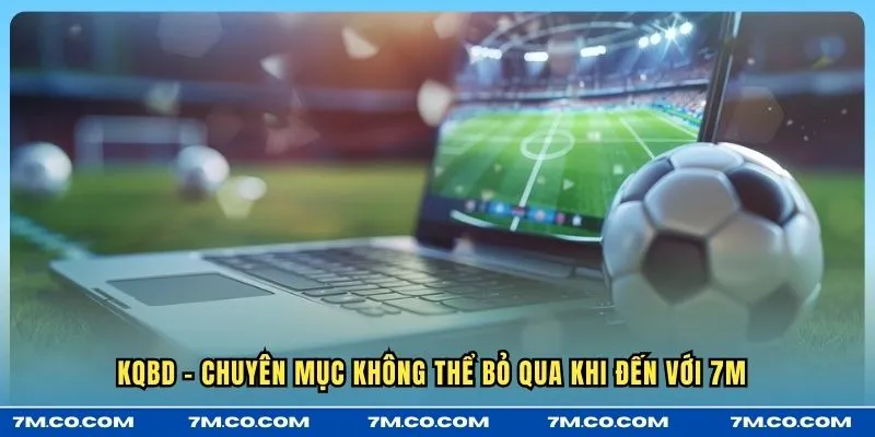 KQBD - chuyên mục không thể bỏ qua khi đến với 7M 