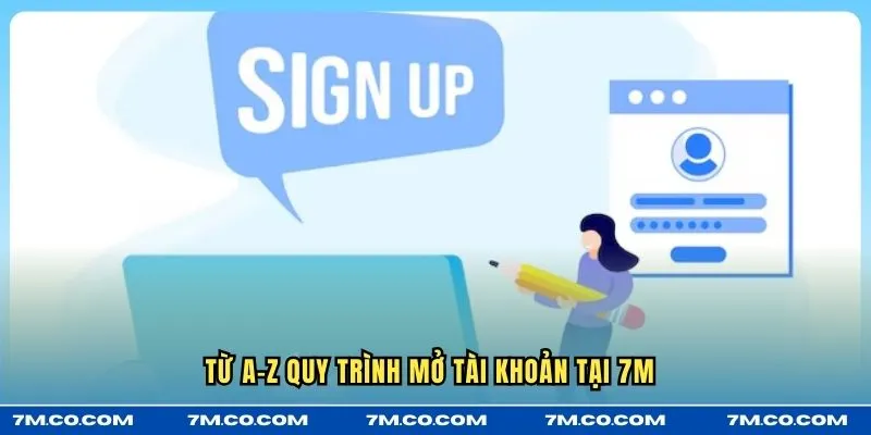 Từ A-Z quy trình mở tài khoản tại 7M 